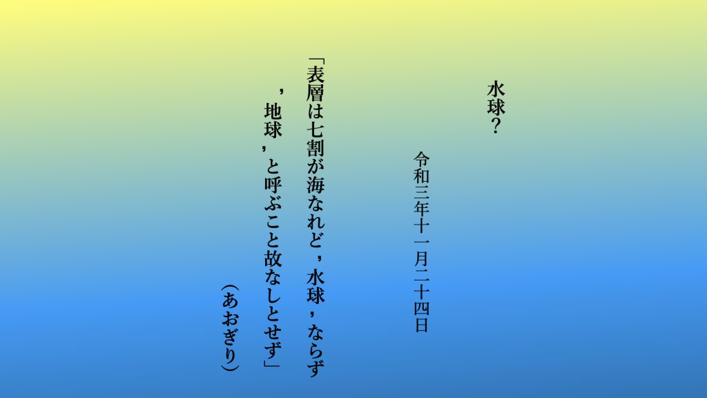 表層は七割が海なれど‘水球’ならず‘地球’と呼ぶこと故なしとせず