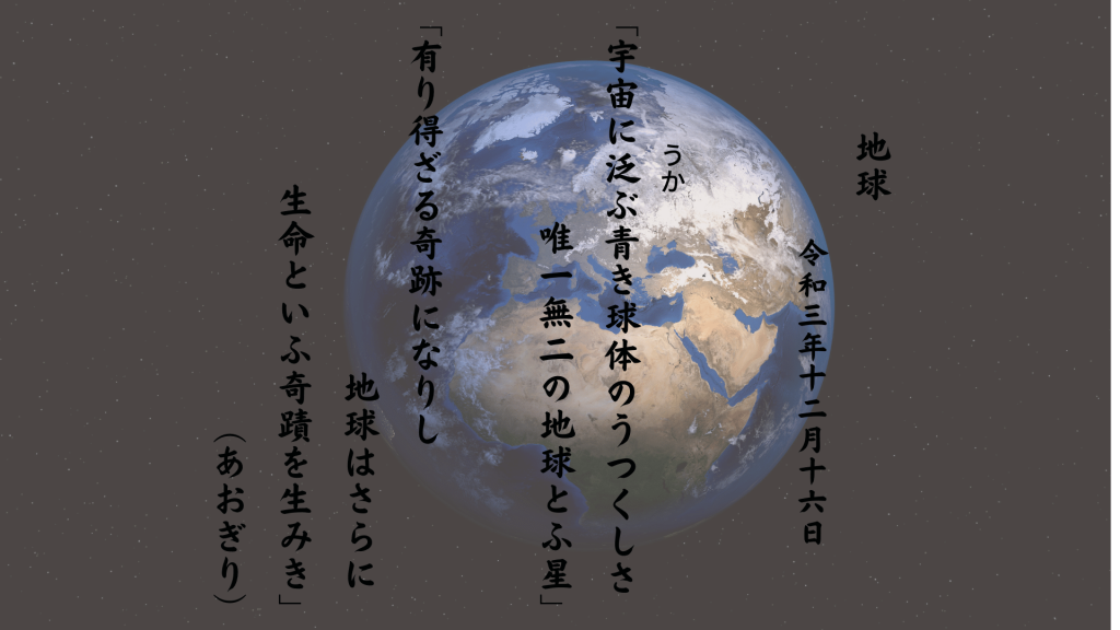 宇宙に泛（うか）ぶ青き球体のうつくしさ唯一無二の地球とふ星 有り得ざる奇跡になりし地球はさらに生命といふ奇蹟を生みき