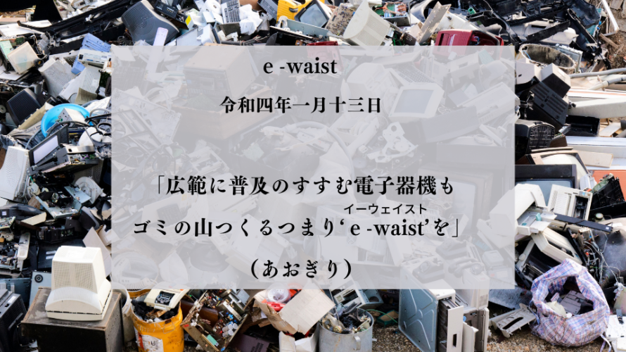 広範に普及のすすむ電子器機もゴミの山つくるつまり‘ｅ-waist’（イーウェイスト）を