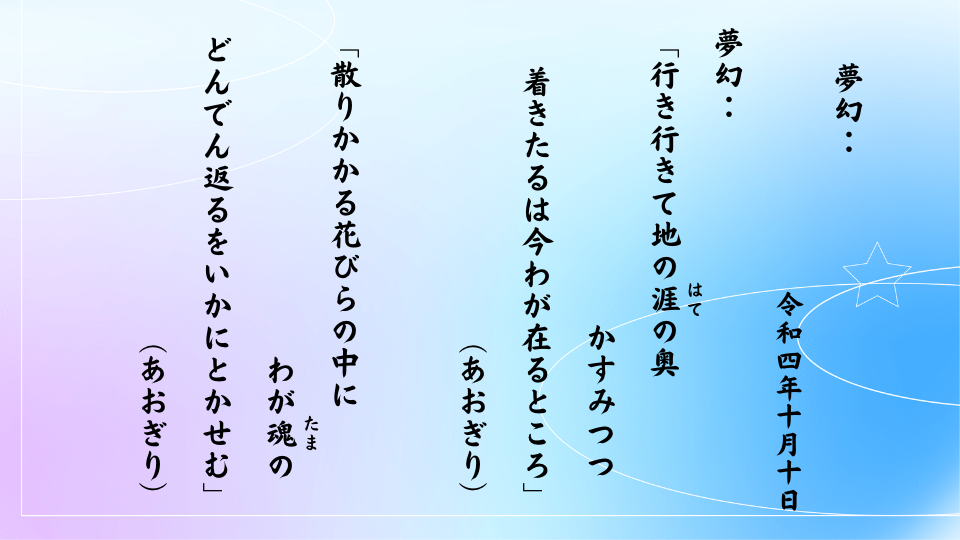 「行き行きて地の涯（はて）の奥かすみつつ着きたるは今わが在るところ」 「散りかかる花びらの中にわが魂（たま）のどんでん返るをいかにとかせむ」