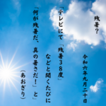 テレビにて「残暑３８度」などと聞くたびに「何が残暑だ、真の暑さだ！」と