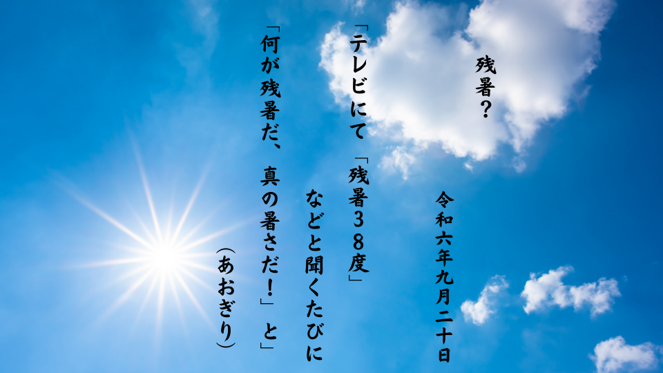 テレビにて「残暑３８度」などと聞くたびに「何が残暑だ、真の暑さだ！」と