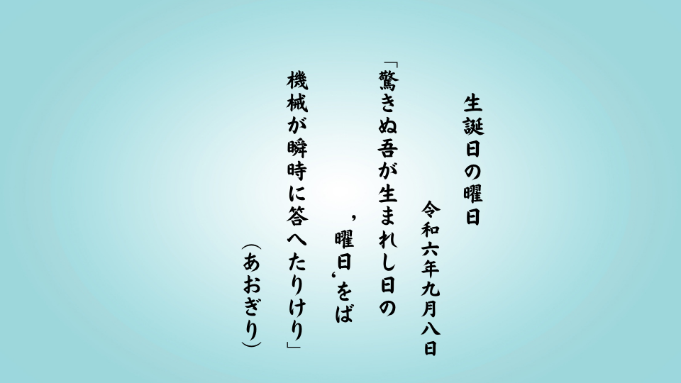 驚きぬ吾が生まれし日の‘曜日’をば機械が瞬時に答へたりけり