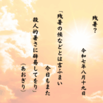 残暑の候などとは言ふまい今日もまた殺人的暑さに辟易してをり